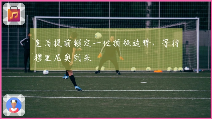 皇马提前锁定一位顶级边锋，等待穆里尼奥到来